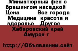 Миниатюрный фен с брашингом насадкой › Цена ­ 210 - Все города Медицина, красота и здоровье » Другое   . Хабаровский край,Амурск г.